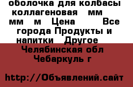 оболочка для колбасы коллагеновая 50мм , 45мм -1м › Цена ­ 25 - Все города Продукты и напитки » Другое   . Челябинская обл.,Чебаркуль г.
